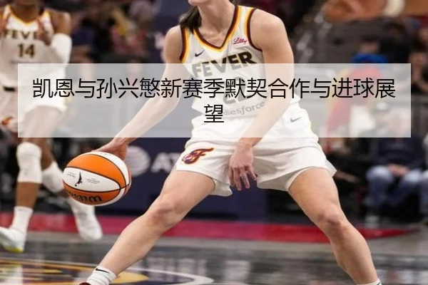 凯恩与孙兴慜新赛季默契合作与进球展望